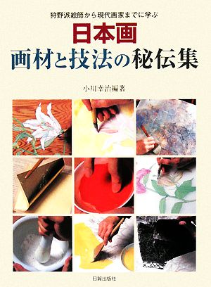 日本画 画材と技法の秘伝集狩野派絵師から現代画家までに学ぶ