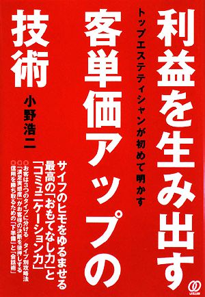 利益を生み出す客単価アップの技術 トップエステティシャンが初めて明かす