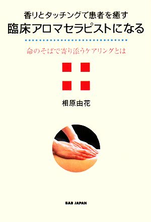 香りとタッチングで患者を癒す臨床アロマセラピストになる 命のそばで寄り添うケアリングとは