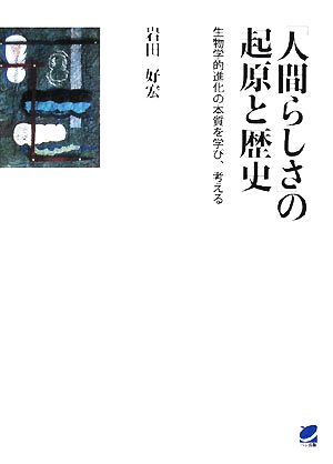 「人間らしさ」の起源と歴史 生物学的進化の本質を学び、考える