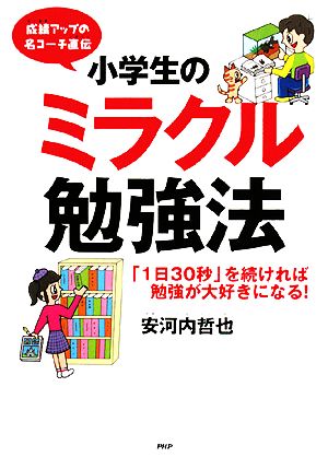 小学生のミラクル勉強法 成績アップの名コーチ直伝 「1日30秒」を続ければ勉強が大好きになる！