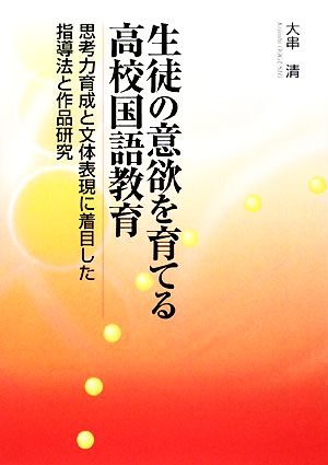 生徒の意欲を育てる高校国語教育 思考力育成と文体表現に着目した指導法と作品研究