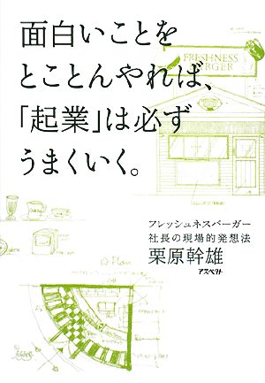 面白いことをとことんやれば、「起業」は必ずうまくいく。 フレッシュネスバーガー社長の現場的発想法