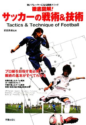 徹底図解！サッカーの戦術&技術 強いプレーヤーになる最新メソッド プロ級を目指す者必見！戦術の基本がすべてわかる