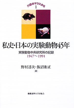 私史・日本の実験動物45年(1)実験動物中央研究所の記録1947-1991六匹のマウスから1