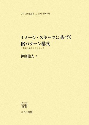 イメージ・スキーマに基づく格パターン構文 日本語の構文モデルとして ひつじ研究叢書 言語編第64巻