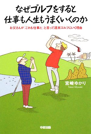 なぜゴルフをすると仕事も人生もうまくいくのか お父さんが「これも仕事だ」と言って週末ゴルフにいく理由