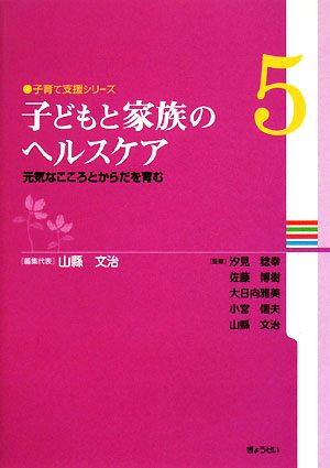 子どもと家族のヘルスケア 元気なこころとからだを育む 子育て支援シリーズ第5巻