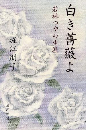 白き薔薇よ若林つやの生涯