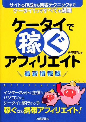 ケータイで稼ぐアフィリエイト最新情報版 サイトの作成から集客テクニックまでケータイ1つですべてを網羅