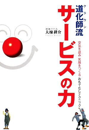 道化師流サービスの力 空気を読み笑顔をつくるおもてなしテクニック