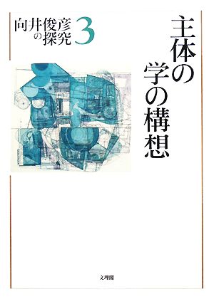 主体の学の構想 向井俊彦の探求第3巻