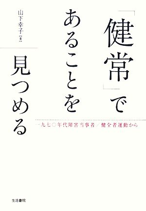 「健常」であることを見つめる 一九七〇年代障害当事者/健全者運動から