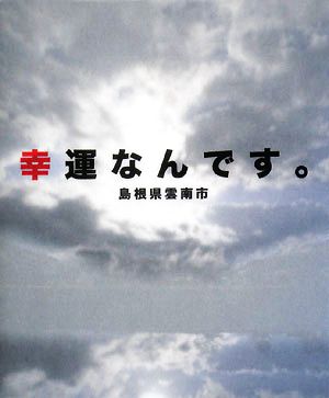 幸運なんです。 島根県雲南市