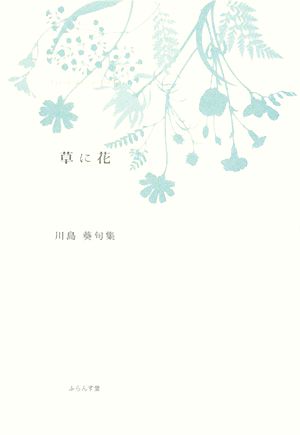 草に花 川島葵句集 ふらんす堂精鋭俳句叢書椋叢書