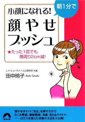 朝1分で小顔になれる！顔やせプッシュ たった1回でも顔周り2cm減！ 青春文庫