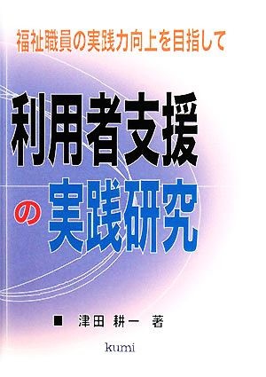 利用者支援の実践研究 福祉職員の実践力向上を目指して