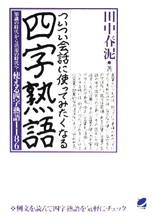 ついつい会話に使ってみたくなる四字熟語 知識の時代から活用の時代へ！使える四字熟語1186