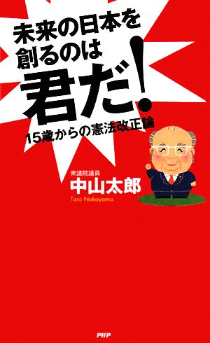 未来の日本を創るのは君だ！ 15歳からの憲法改正論