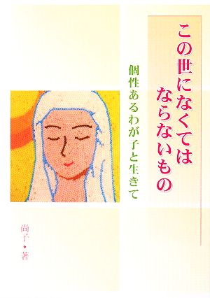 この世になくてはならないもの 個性あるわが子と生きて