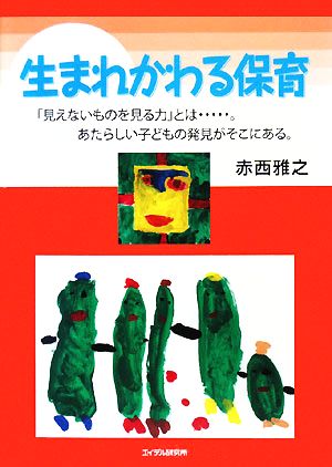 生まれかわる保育 「見えないものを見る力」とは…。あたらしい子どもの発見がそこにある。