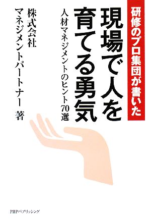 研修のプロ集団が書いた現場で人を育てる勇気 人材マネジメントのヒント70選