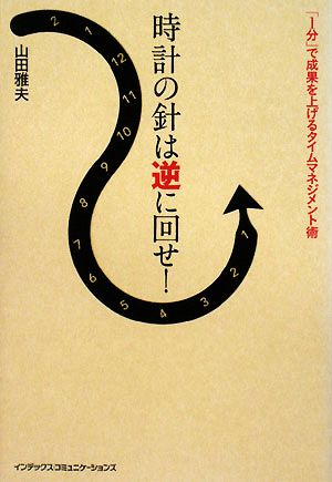 時計の針は逆に回せ！ 「1分」で成果を上げるタイムマネジメント術