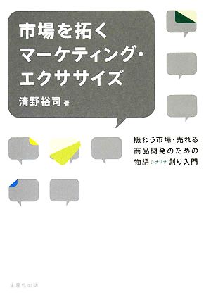 市場を拓くマーケティング・エクササイズ 賑わう市場・売れる商品開発のための物語シナリオ創り入門