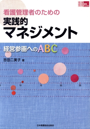 看護管理者のための実践的マネジメント 経営参画へのABC 看護管理実践Guide