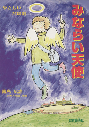 やさしい合唱劇 みならい天使 青島広志/台本と作詞・作曲