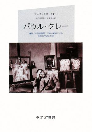 パウル・クレー 遺稿、未発表書簡、写真の資料による画家の生涯と作品