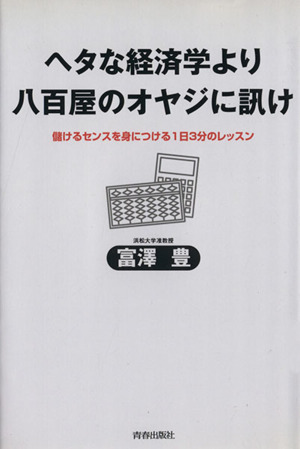 ヘタな経済学より八百屋のオヤジに訊け 儲けるセンスを身につける1日3分のレッスン