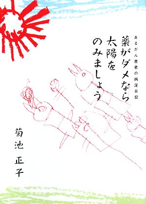 薬がダメなら太陽をのみましょう あるがん患者の病床日記