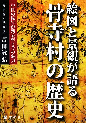 絵図と景観が語る骨寺村の歴史 中世の風景が残る村とその魅力