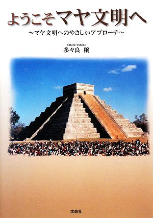 ようこそマヤ文明へ マヤ文明へのやさしいアプローチ