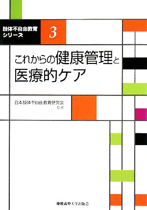 これからの健康管理と医療的ケア 肢体不自由教育シリーズ3