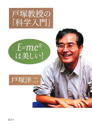 戸塚教授の「科学入門」 E=mc2は美しい！