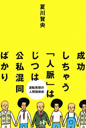 成功しちゃう「人脈」はじつは公私混同ばかり 逆転発想の人間関係術 Nanaブックス