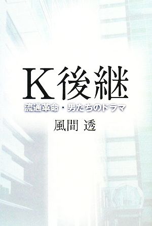 K後継 流通革命・男たちのドラマ