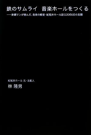 鉄のサムライ 音楽ホールをつくる 鉄鋼マンが挑んだ、音楽の殿堂・紀尾井ホール設立2000日の苦闘