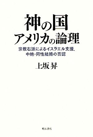 神の国アメリカの論理 宗教右派によるイスラエル支援、中絶・同性結婚の否認