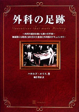 外科の足跡 外科の歴史を築いた数々の手術 無麻酔にも敢然と身を任せた患者と外科医のドキュメンタリー