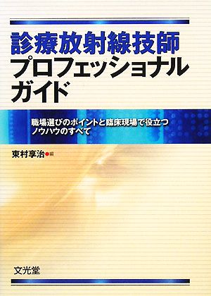 診療放射線技師プロフェッショナルガイド 職場選びのポイントと臨床現場で役立つノウハウのすべて