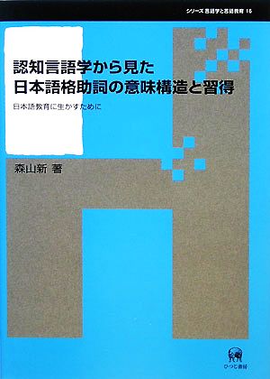 認知言語学から見た日本語格助詞の意味構造と習得 日本語教育に生かすために シリーズ言語学と言語教育第16巻