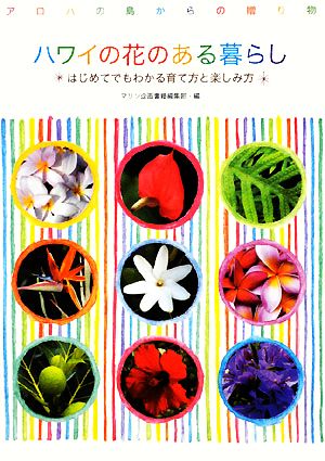 ハワイの花のある暮らし はじめてでもわかる育て方と楽しみ方 アロハの島からの贈り物