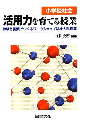 小学校社会 活用力を育てる授業 体験と言葉でつくるワークショップ型社会科授業