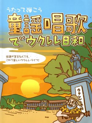 うたって弾こう 童謡唱歌でウクレレ日和 楽譜が苦手な人でも、これで楽しいウクレレライフ！