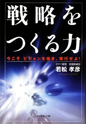 戦略をつくる力 今こそビジョンを描き、実行せよ！