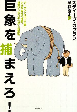 巨象を捕まえろ！ ターゲットは「大企業」小さな会社の社長、営業マンのための法人営業術