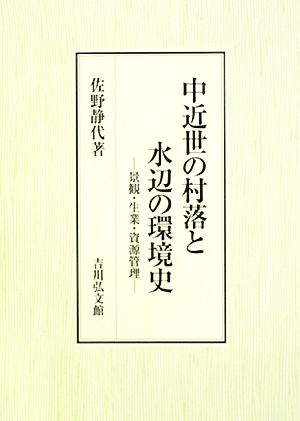 中近世の村落と水辺の環境史 景観・生業・資源管理